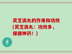 灵芝滴丸的作用和功效(灵芝滴丸：功效多，保健神药！)