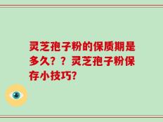灵芝孢子粉的保质期是多久？？灵芝孢子粉保存小技巧？