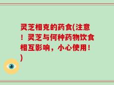 灵芝相克的药食(注意！灵芝与何种药物饮食相互影响，小心使用！)