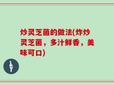 炒灵芝菌的做法(炸炒灵芝菌，多汁鲜香，美味可口)