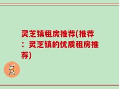灵芝镇租房推荐(推荐：灵芝镇的优质租房推荐)