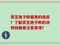 灵芝孢子粉服用的反应？了解灵芝孢子粉的功效和服用注意事项？