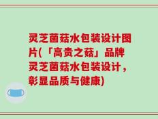 灵芝菌菇水包装设计图片(「高贵之菇」品牌灵芝菌菇水包装设计，彰显品质与健康)
