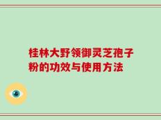 桂林大野领御灵芝孢子粉的功效与使用方法