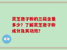灵芝孢子粉的三萜含量多少？了解灵芝孢子粉成分及其功效？