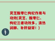 灵芝酸枣仁枸杞作用与功效(灵芝、酸枣仁、枸杞三者功效多，清热润肺、补肝益肾！)