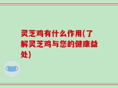 灵芝鸡有什么作用(了解灵芝鸡与您的健康益处)