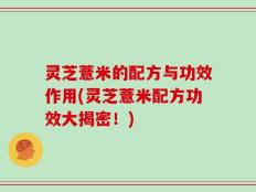 灵芝薏米的配方与功效作用(灵芝薏米配方功效大揭密！)