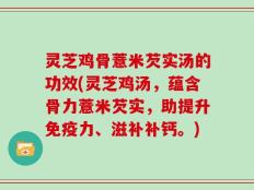 灵芝鸡骨薏米芡实汤的功效(灵芝鸡汤，蕴含骨力薏米芡实，助提升免疫力、滋补补钙。)