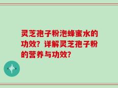灵芝孢子粉泡蜂蜜水的功效？详解灵芝孢子粉的营养与功效？