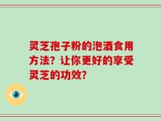 灵芝孢子粉的泡酒食用方法？让你更好的享受灵芝的功效？