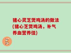 猪心灵芝煲鸡汤的做法(猪心芝煲鸡汤，补气养血营养佳)