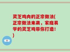 灵芝鸡肉的正宗做法(正宗做法来袭，家庭易学的灵芝鸡带你打造！)