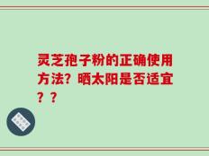 灵芝孢子粉的正确使用方法？晒太阳是否适宜？？