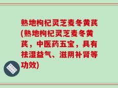 熟地枸杞灵芝麦冬黄芪(熟地枸杞灵芝麦冬黄芪，中医药五宝，具有祛湿益气、滋阴补肾等功效)