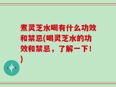 煮灵芝水喝有什么功效和禁忌(喝灵芝水的功效和禁忌，了解一下！)