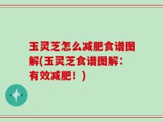 玉灵芝怎么减肥食谱图解(玉灵芝食谱图解：有效减肥！)