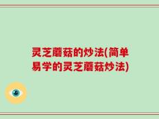 灵芝蘑菇的炒法(简单易学的灵芝蘑菇炒法)