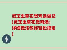 灵芝虫草花煲鸡汤做法(灵芝虫草花煲鸡汤：详细做法教你轻松搞定)