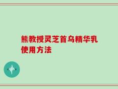 熊教授灵芝首乌精华乳使用方法