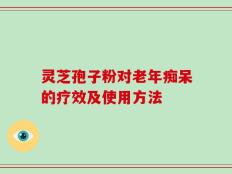 灵芝孢子粉对老年痴呆的疗效及使用方法