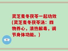 灵芝麦冬茯苓一起功效(灵芝麦冬茯苓汤：四物养心，清热解毒，调节身体功能。)