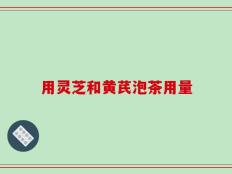 用灵芝和黄芪泡茶用量
