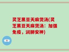 灵芝黑豆天麻煲汤(灵芝黑豆天麻煲汤：加强免疫，润肺安神)