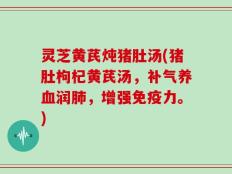灵芝黄芪炖猪肚汤(猪肚枸杞黄芪汤，补气养血润肺，增强免疫力。)