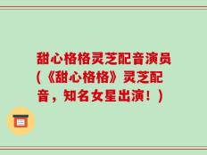 甜心格格灵芝配音演员(《甜心格格》灵芝配音，知名女星出演！)