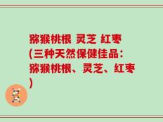 猕猴桃根 灵芝 红枣(三种天然保健佳品：猕猴桃根、灵芝、红枣)