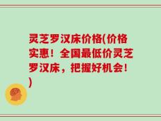 灵芝罗汉床价格(价格实惠！全国最低价灵芝罗汉床，把握好机会！)