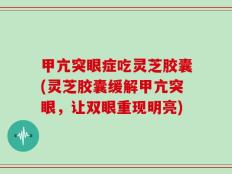 甲亢突眼症吃灵芝胶囊(灵芝胶囊缓解甲亢突眼，让双眼重现明亮)
