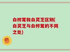 白桦茸和白灵芝区别(白灵芝与白桦茸的不同之处)
