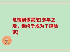 电视剧偷灵芝(多年之后，我终于成为了探险家)