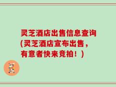 灵芝酒店出售信息查询(灵芝酒店宣布出售，有意者快来竞拍！)