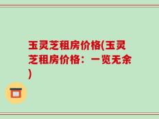 玉灵芝租房价格(玉灵芝租房价格：一览无余)