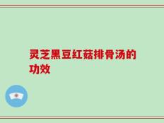 灵芝黑豆红菇排骨汤的功效
