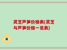 灵芝芦笋价格表(灵芝与芦笋价格一览表)
