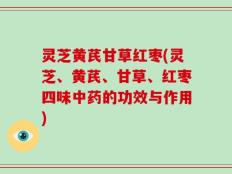 灵芝黄芪甘草红枣(灵芝、黄芪、甘草、红枣四味中药的功效与作用)