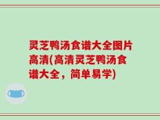 灵芝鸭汤食谱大全图片高清(高清灵芝鸭汤食谱大全，简单易学)
