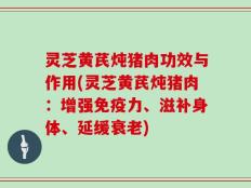 灵芝黄芪炖猪肉功效与作用(灵芝黄芪炖猪肉：增强免疫力、滋补身体、延缓衰老)