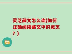 灵芝藏文怎么读(如何正确阅读藏文中的灵芝？)