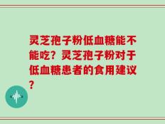 灵芝孢子粉低血糖能不能吃？灵芝孢子粉对于低血糖患者的食用建议？