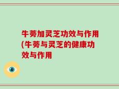 牛蒡加灵芝功效与作用(牛蒡与灵芝的健康功效与作用