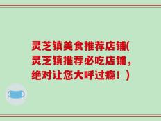 灵芝镇美食推荐店铺(灵芝镇推荐必吃店铺，绝对让您大呼过瘾！)