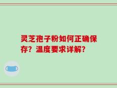 灵芝孢子粉如何正确保存？温度要求详解？