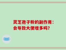 灵芝孢子粉的副作用：会导致大便增多吗？