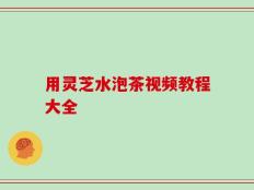 用灵芝水泡茶视频教程大全