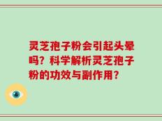 灵芝孢子粉会引起头晕吗？科学解析灵芝孢子粉的功效与副作用？